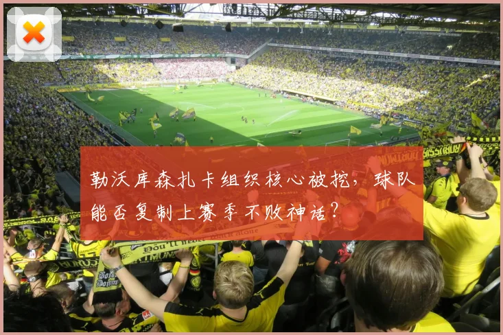 勒沃库森扎卡组织核心被挖，球队能否复制上赛季不败神话？