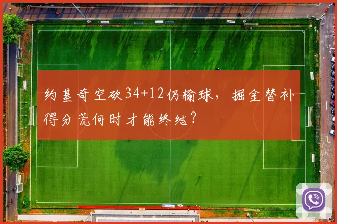 约基奇空砍34+12仍输球，掘金替补得分荒何时才能终结？