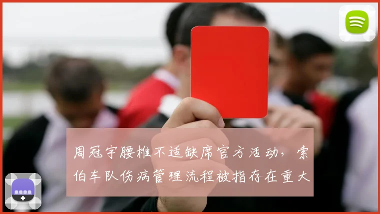 周冠宇腰椎不适缺席官方活动，索伯车队伤病管理流程被指存在重大漏洞