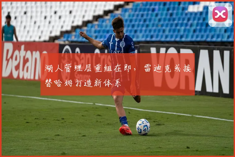 湖人管理层重组在即，雷迪克或接替哈姆打造新体系