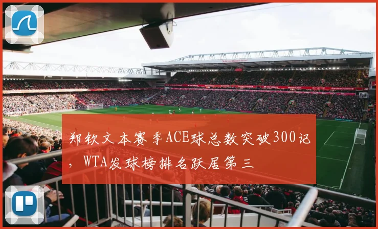 郑钦文本赛季ACE球总数突破300记，WTA发球榜排名跃居第三